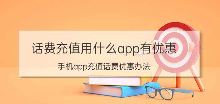 话费充值用什么app有优惠 手机app充值话费优惠办法